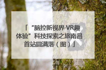 “脑控新视界·VR趣体验”科技探索之旅南昌首站圆满落（图）